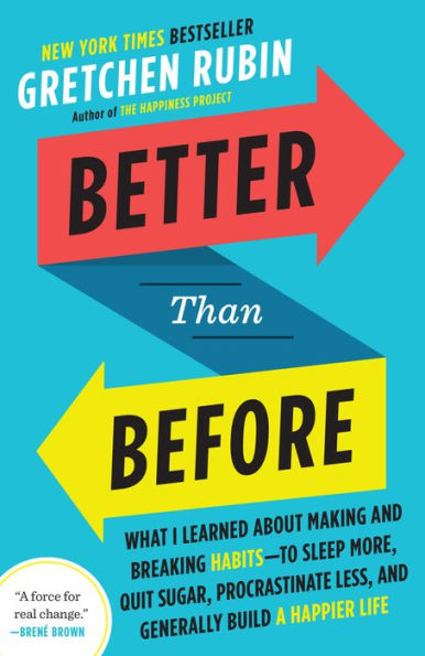 Better Than Before: What I Learned About Making and Breaking Habits--to Sleep More, Quit Sugar, Procrastinate Less, and Generally Build a Happier Life