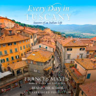 Every Day in Tuscany: Seasons of an Italian Life