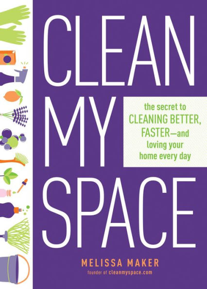 Clean My Space: The Secret to Cleaning Better, Faster-and Loving Your Home Every Day