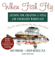 When Fish Fly: Lessons for Creating a Vital and Energized Workplace from the World Famous Pike Place Fish Market (Abridged)