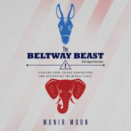 The Beltway Beast: Stealing from Future Generations and Destroying the Middle Class (Abridged)