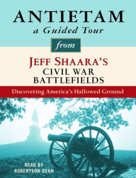 Antietam: A Guided Tour from Jeff Shaara's Civil War Battlefields: Discovering America's Hallowed Ground