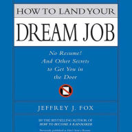How to Land Your Dream Job: No Resume! And Other Secrets to Get You in the Door (Abridged)