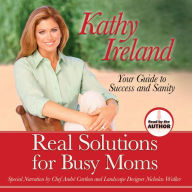 Real Solutions for Busy Moms: Your Guide to Success and Sanity