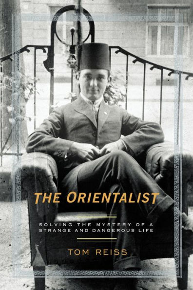 The Orientalist: Solving the Mystery of a Strange and Dangerous Life