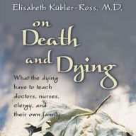 On Death and Dying: What the Dying Have to Teach Doctors, Nurses, Clergy and their Own Families (Abridged)