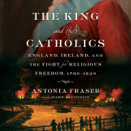 The King and the Catholics: England, Ireland, and the Fight for Religious Freedom, 1780-1829