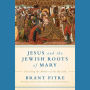 Jesus and the Jewish Roots of Mary: Unveiling the Mother of the Messiah