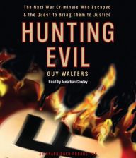 Hunting Evil: The Nazi War Criminals Who Escaped and the Quest to Bring Them to Justice