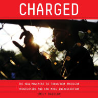 Charged: The New Movement to Transform American Prosecution and End Mass Incarceration