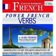 Power French Verbs: Immediately Start Speaking Beginning to High-Intermediate French Verbs in Context!