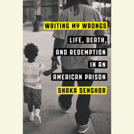 Writing My Wrongs: Life, Death, and Redemption in an American Prison