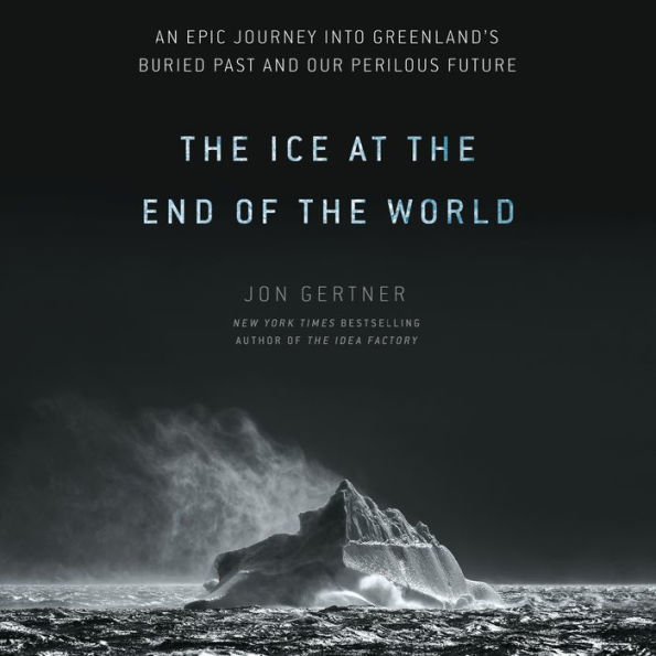The Ice at the End of the World: An Epic Journey into Greenland's Buried Past and Our Perilous Future