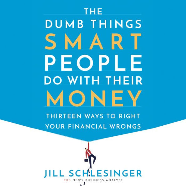 The Dumb Things Smart People Do with Their Money: Thirteen Ways to Right Your Financial Wrongs