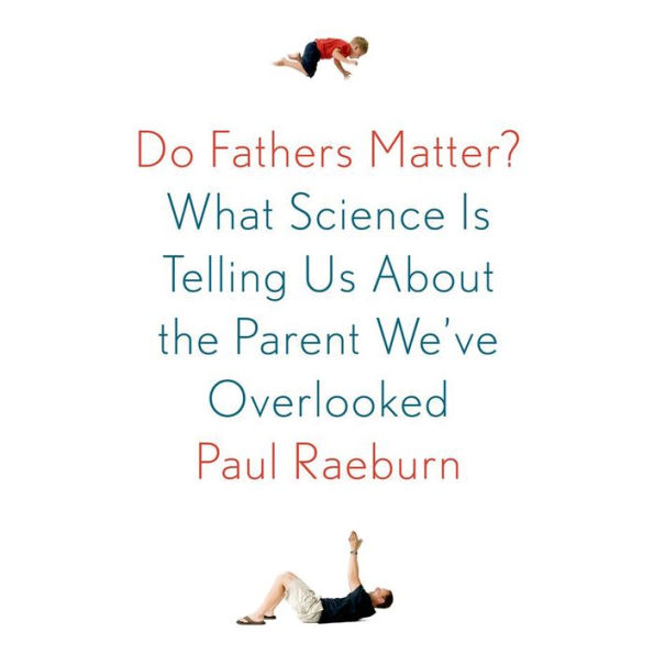 Do Fathers Matter?: What Science Is Telling Us About the Parent We've Overlooked