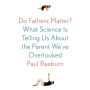 Do Fathers Matter?: What Science Is Telling Us About the Parent We've Overlooked