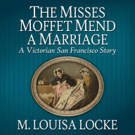 The Misses Moffet Mend a Marriage: A Victorian San Francisco Story