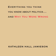 Everything You Think You Know About Politics...and Why You Were Wrong (Abridged)
