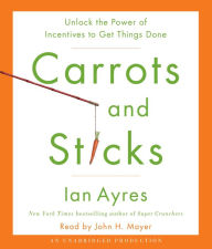 Carrots and Sticks: Unlock the Power of Incentives to Get Things Done