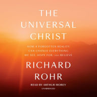 The Universal Christ: How a Forgotten Reality Can Change Everything We See, Hope For, and Believe