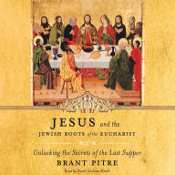 Jesus and the Jewish Roots of the Eucharist: Unlocking the Secrets of the Last Supper