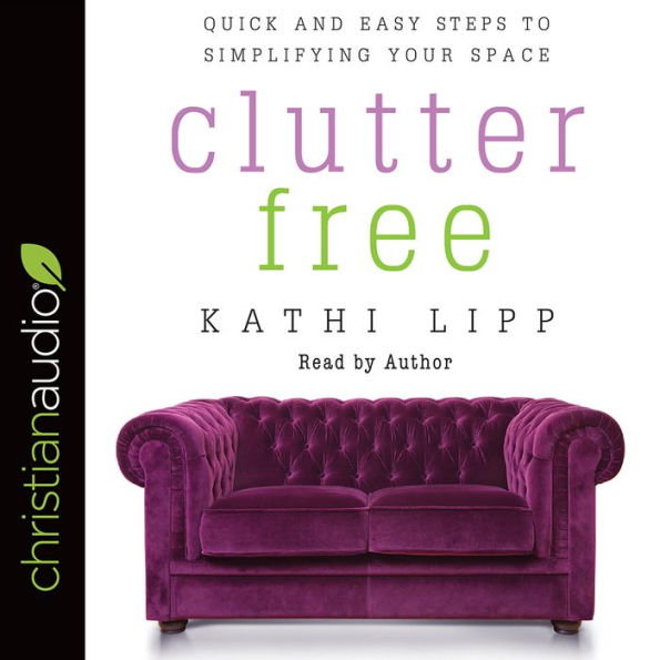 Clutter Free: Quick and Easy Steps to Simplifying Your Space