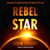 Rebel Star: Our Quest to Solve the Great Mysteries of the Sun