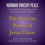 The Positive Power of Jesus Christ: Life-Changing Adventures in Faith