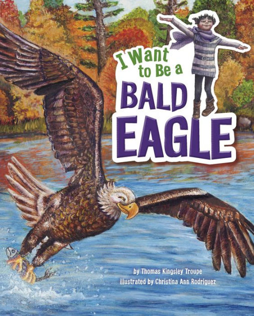 I Want To Be A Bald Eagle By Thomas Kingsley Troupe, Christina ...