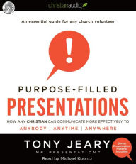 Purpose-Filled Presentations: How Any Christian Can Communicate More Effectively to Anybody, Anytime, Anywhere