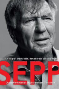 Sepp: En biografi om manden, der ændrede dansk fodbold