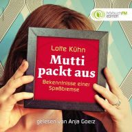 Lotte Kühn - Mutti packt aus: Bekenntnisse einer Spaßbremse - Gelesen von Anja Goerz