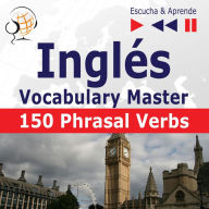Inglés. Vocabulary Master: 150 Phrasal Verbs (Nivel intermedio / avanzado: B2-C1 - Escucha & Aprende)