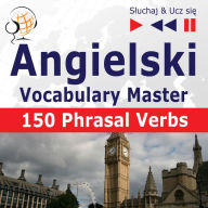 Angielski. Vocabulary Master: 150 Phrasal Verbs (Poziom ¿rednio zaawansowany / zaawansowany: B2-C1 - S¿uchaj & Ucz si¿)