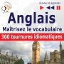 Maîtrisez le vocabulaire anglais: 300 tournures idiomatiques (niveau intermédiaire / avancé : B2-C1 - écoutez et apprenez)