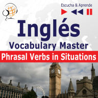 Inglés. Vocabulary Master: Phrasal Verbs in Situations (Nivel intermedio / avanzado: B2-C1 - Escucha & Aprende)