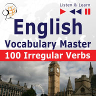 English Vocabulary Master: 100 Irregular Verbs (Proficiency Level: Elementary / Intermediate B2-C2 - Listen & Learn)
