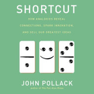 Shortcut: How Analogies Reveal Connections, Spark Innovation, and Sell Our Greatest Ideas