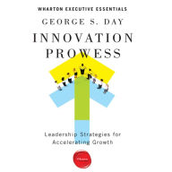 Innovation Prowess: Leadership Strategies for Accelerating Growth - Wharton Executive Essentials