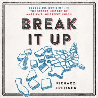 Break It Up: Secession, Division, and the Secret History of America's Imperfect Union