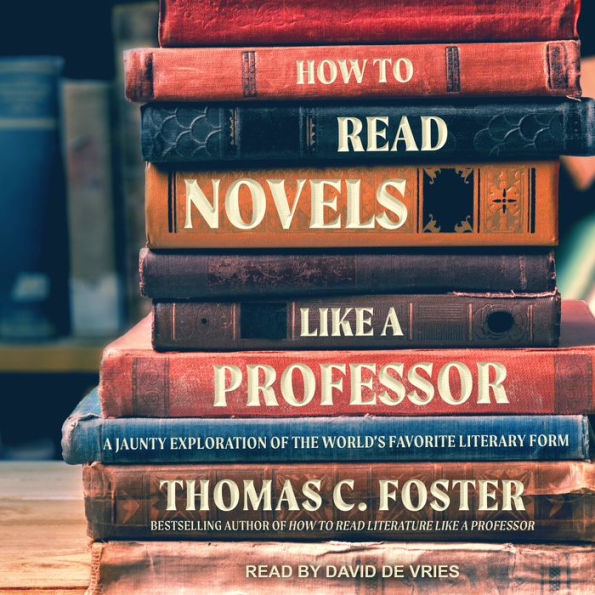 How to Read Novels Like a Professor: A Jaunty Exploration of the World's Favorite Literary Form