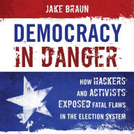Democracy in Danger: How Hackers and Activists Exposed Fatal Flaws in the Election System