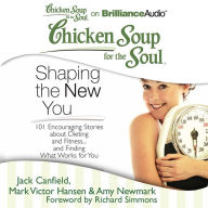 Chicken Soup for the Soul: Shaping the New You: 101 Encouraging Stories about Dieting and Fitness...and Finding What Works for You