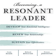 Becoming a Resonant Leader: Develop Your Emotional Intelligence, Renew Your Relationships, Sustain Your Effectiveness