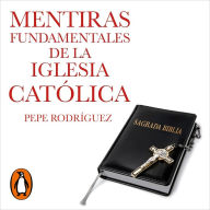 Mentiras fundamentales de la Iglesia Católica: (Edición revisada)