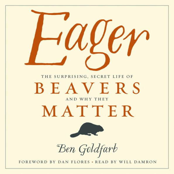 Eager: The Surprising, Secret Life of Beavers and Why They Matter