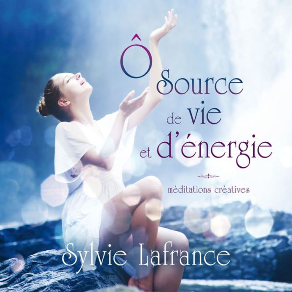 Ô source de vie et d'énergie: méditations créatives, Ô: Ô source de vie et d'énergie