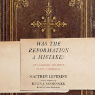 Was the Reformation a Mistake?: Why Catholic Doctrine Is Not Unbiblical