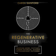 The Regenerative Business: Redesign Work, Cultivate Human Potential, Achieve Extraordinary Outcomes