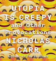 Utopia Is Creepy: And Other Provocations